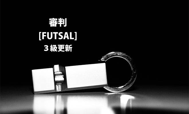 2019年度 フットサル４級審判員更新講習会（試合観戦）について